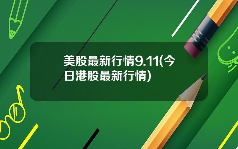 美股最新行情9.11(今日港股最新行情)