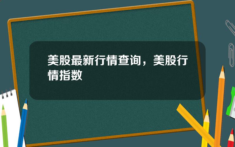 美股最新行情查询，美股行情指数