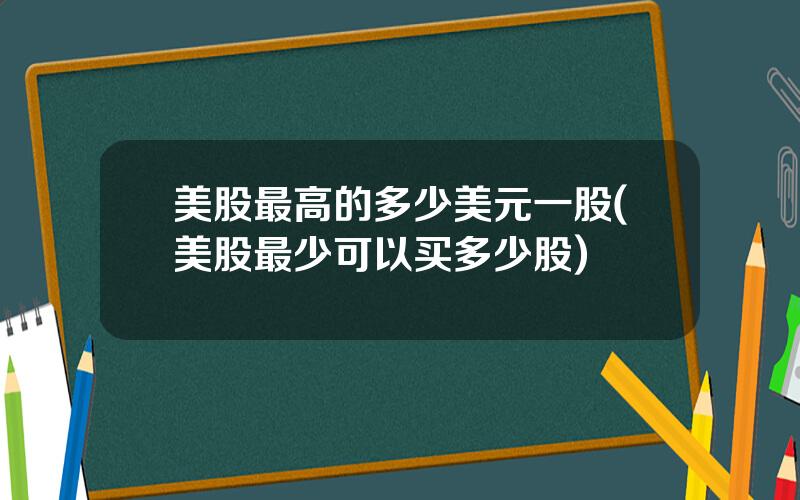 美股最高的多少美元一股(美股最少可以买多少股)