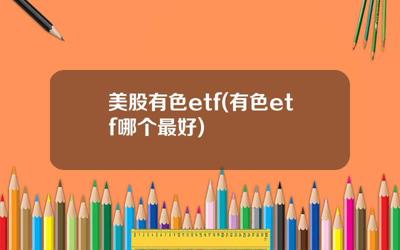 美股有色etf(有色etf哪个最好)