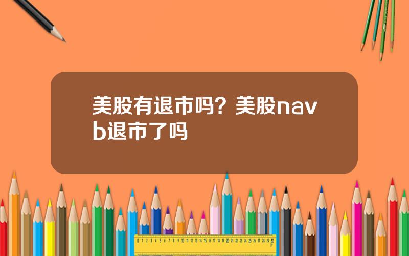 美股有退市吗？美股navb退市了吗