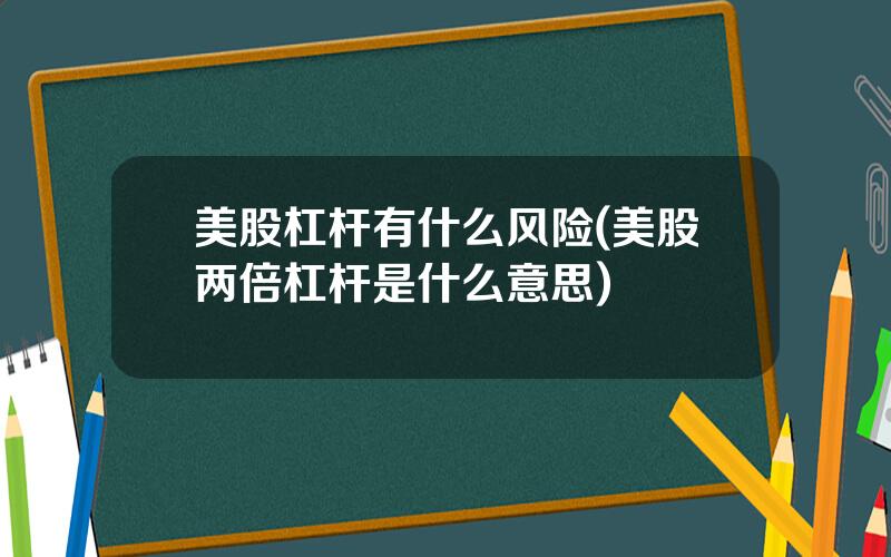 美股杠杆有什么风险(美股两倍杠杆是什么意思)