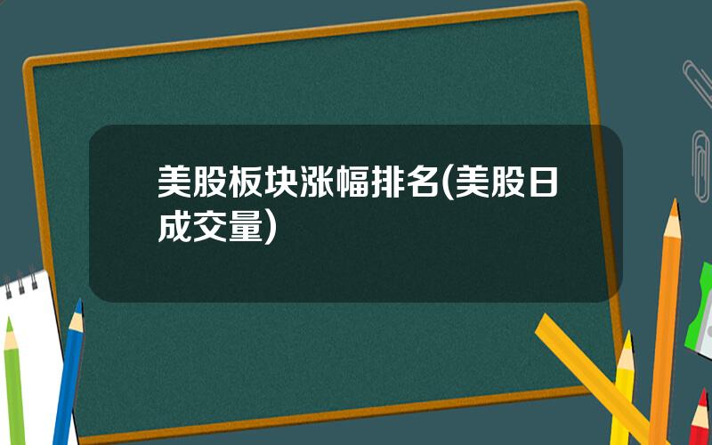 美股板块涨幅排名(美股日成交量)