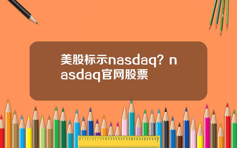 美股标示nasdaq？nasdaq官网股票