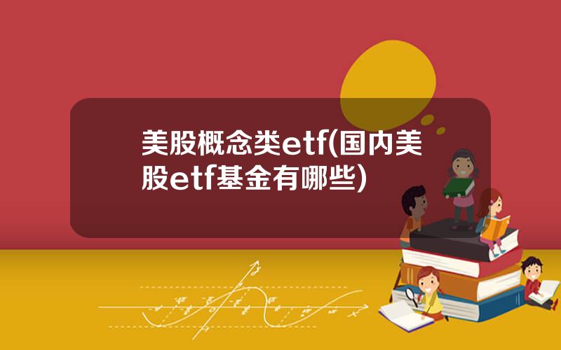 美股概念类etf(国内美股etf基金有哪些)