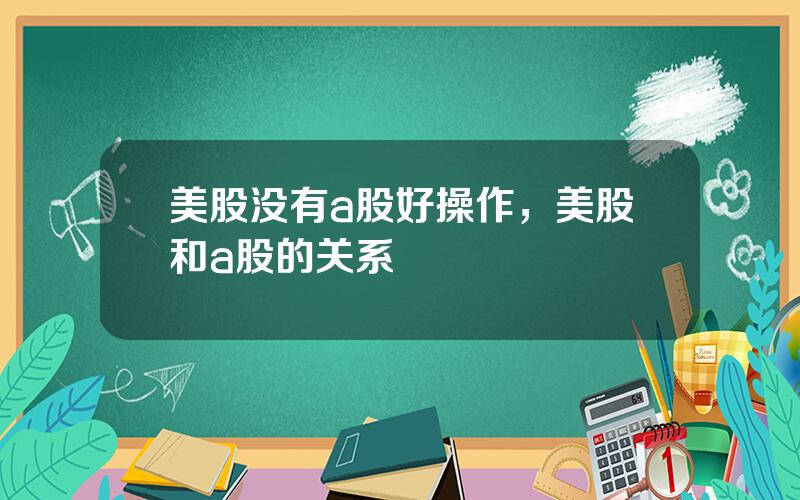 美股没有a股好操作，美股和a股的关系