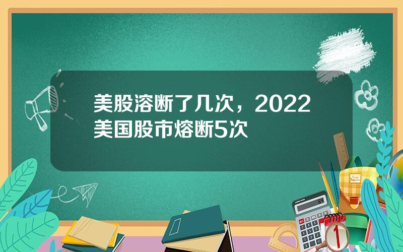 美股溶断了几次，2022美国股市熔断5次