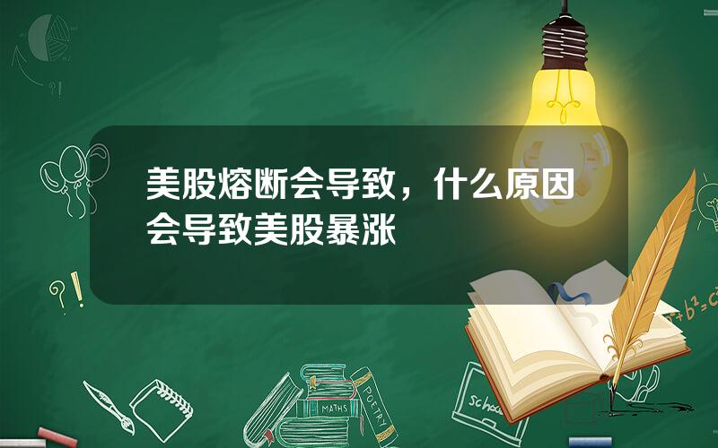 美股熔断会导致，什么原因会导致美股暴涨