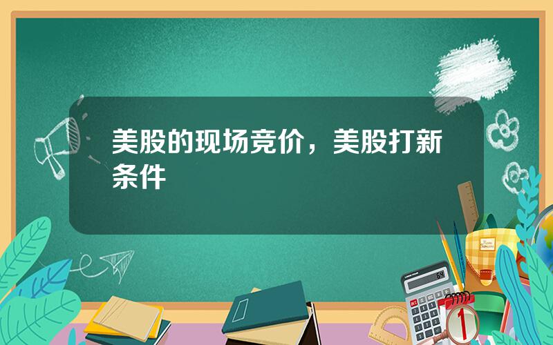 美股的现场竞价，美股打新条件