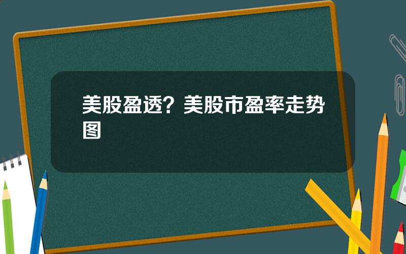 美股盈透？美股市盈率走势图