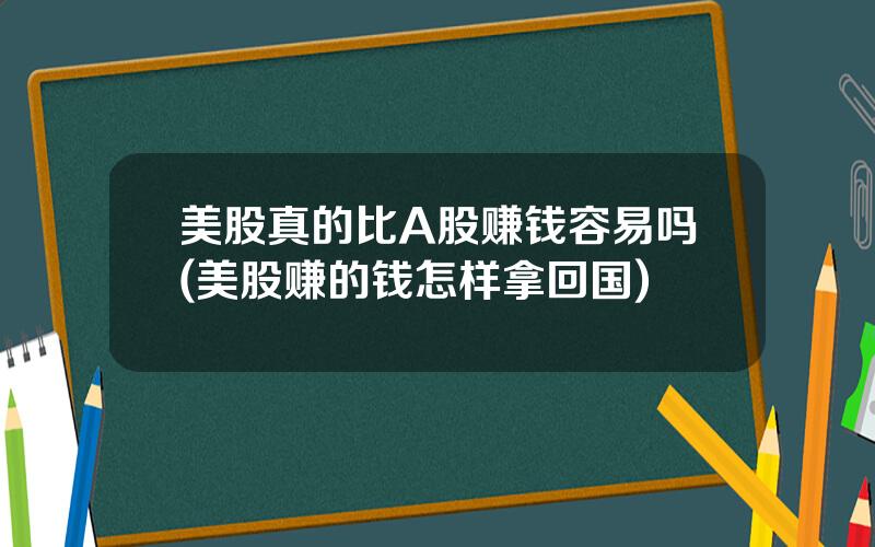 美股真的比A股赚钱容易吗(美股赚的钱怎样拿回国)