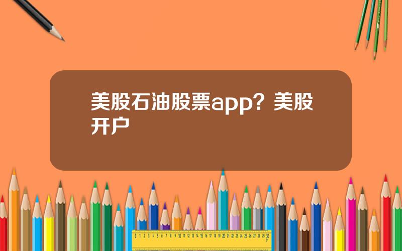 美股石油股票app？美股开户