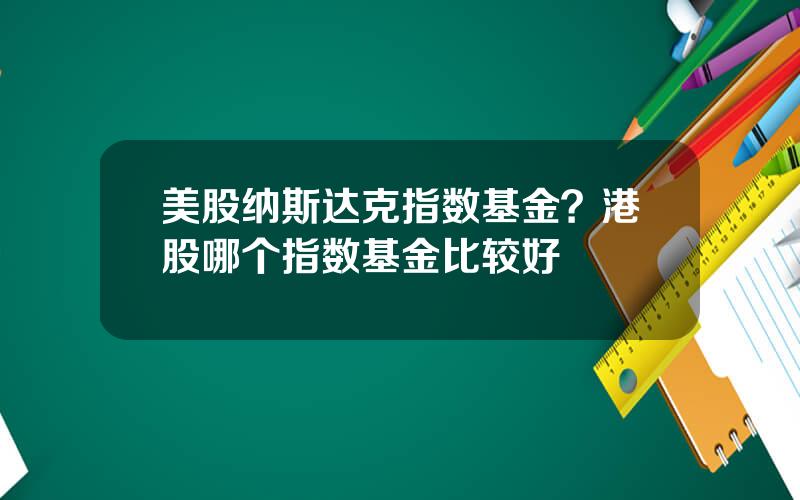 美股纳斯达克指数基金？港股哪个指数基金比较好