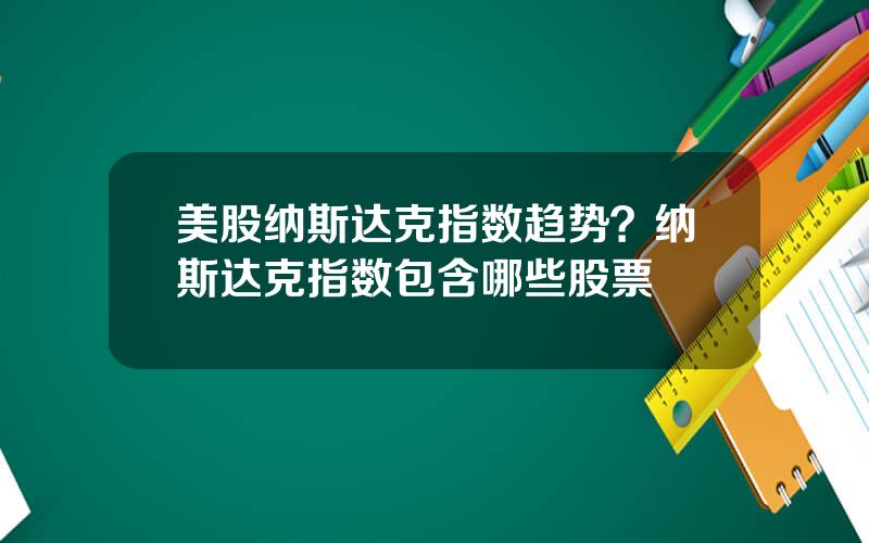 美股纳斯达克指数趋势？纳斯达克指数包含哪些股票