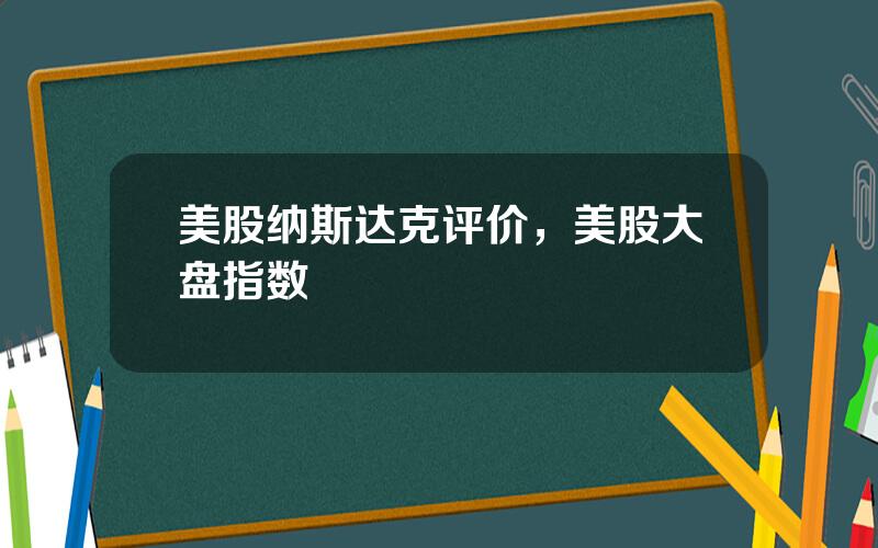 美股纳斯达克评价，美股大盘指数