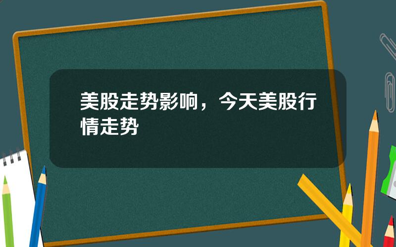 美股走势影响，今天美股行情走势