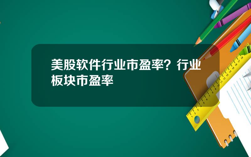 美股软件行业市盈率？行业板块市盈率