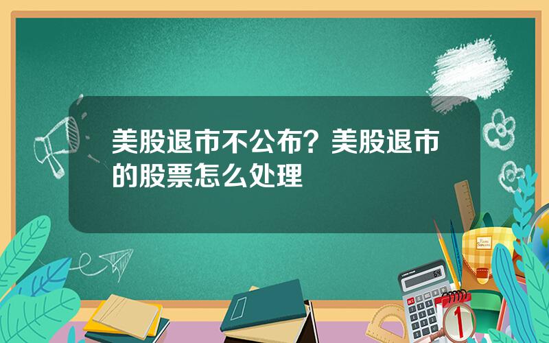 美股退市不公布？美股退市的股票怎么处理