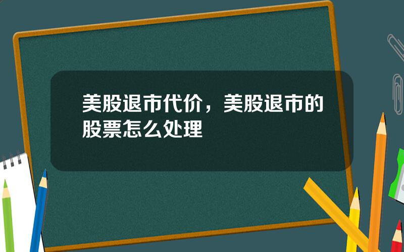 美股退市代价，美股退市的股票怎么处理