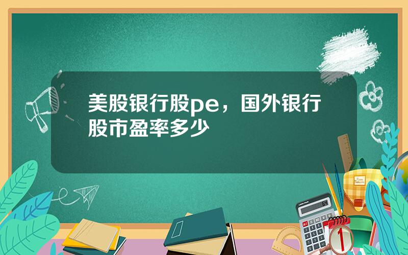 美股银行股pe，国外银行股市盈率多少