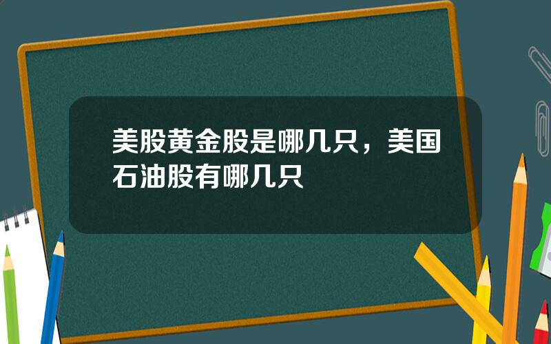 美股黄金股是哪几只，美国石油股有哪几只