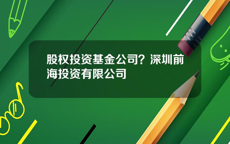 股权投资基金公司？深圳前海投资有限公司