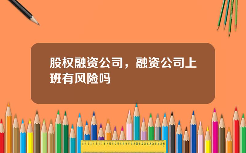 股权融资公司，融资公司上班有风险吗