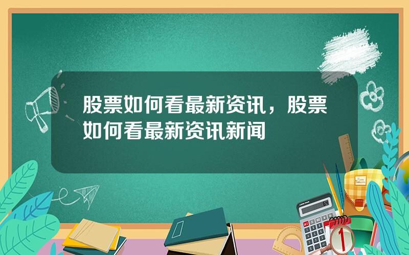 股票如何看最新资讯，股票如何看最新资讯新闻