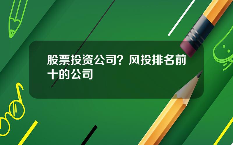 股票投资公司？风投排名前十的公司