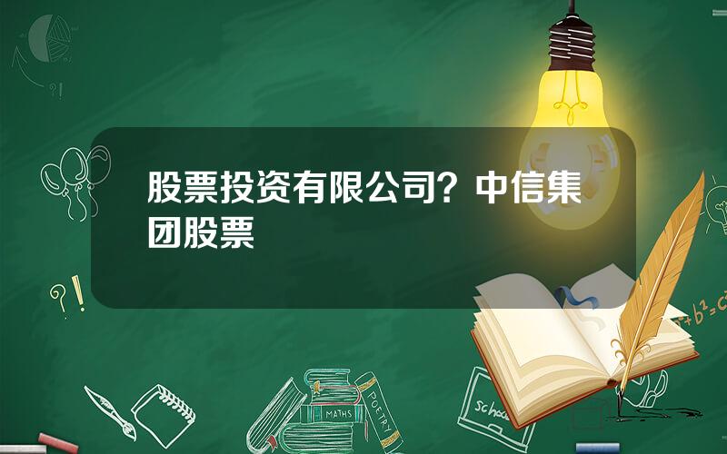 股票投资有限公司？中信集团股票