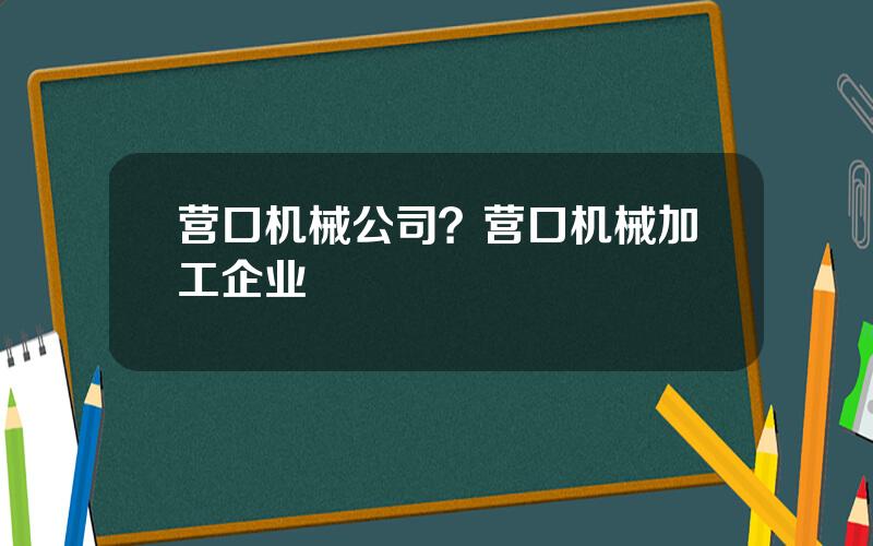 营口机械公司？营口机械加工企业