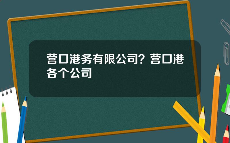 营口港务有限公司？营口港各个公司