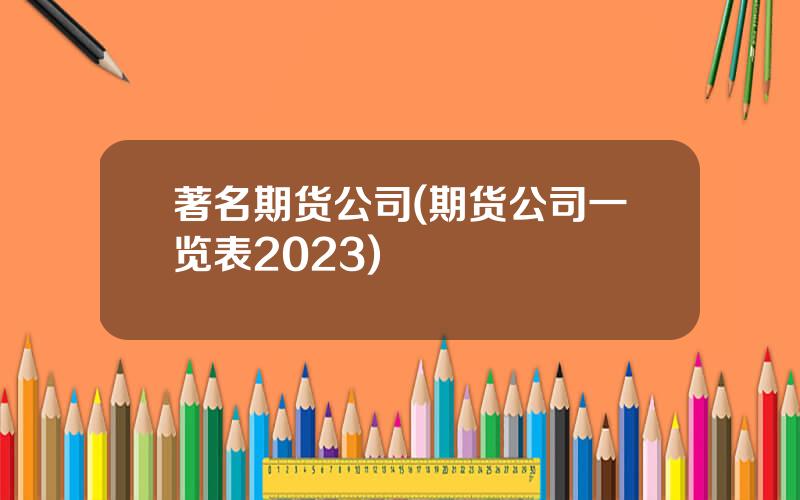 著名期货公司(期货公司一览表2023)