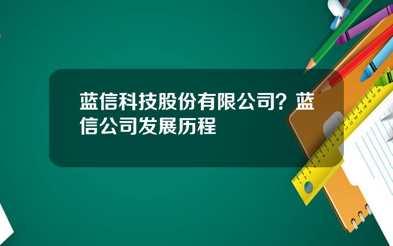 蓝信科技股份有限公司？蓝信公司发展历程