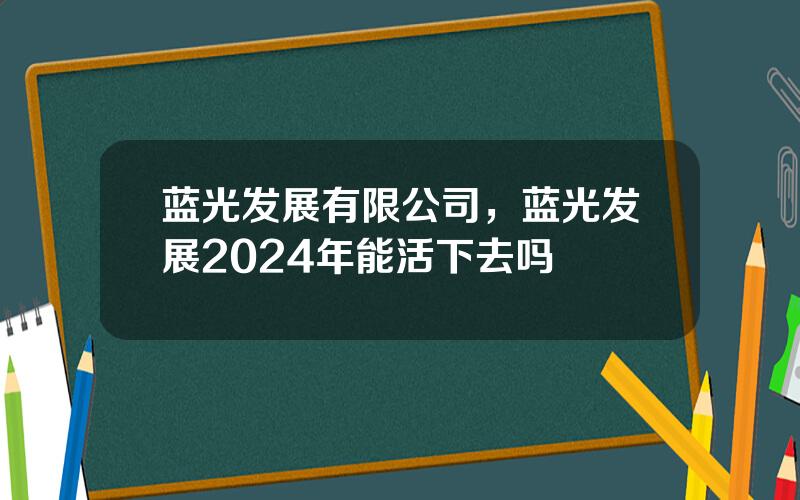 蓝光发展有限公司，蓝光发展2024年能活下去吗