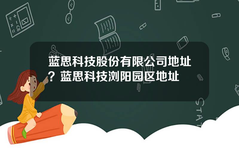 蓝思科技股份有限公司地址？蓝思科技浏阳园区地址