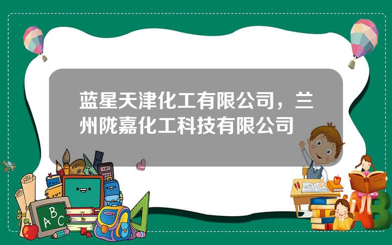 蓝星天津化工有限公司，兰州陇嘉化工科技有限公司