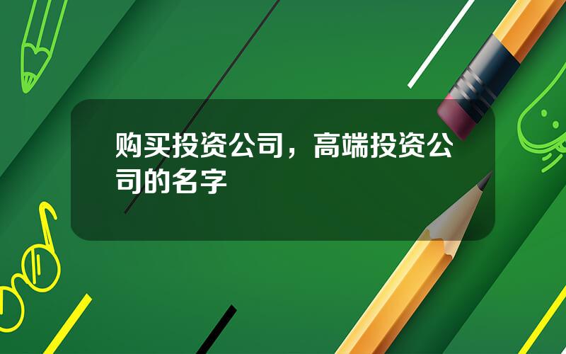 购买投资公司，高端投资公司的名字