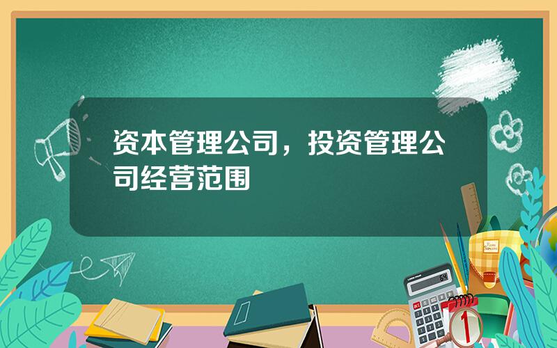 资本管理公司，投资管理公司经营范围