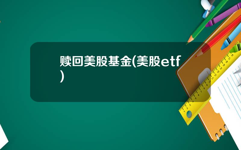 赎回美股基金(美股etf)