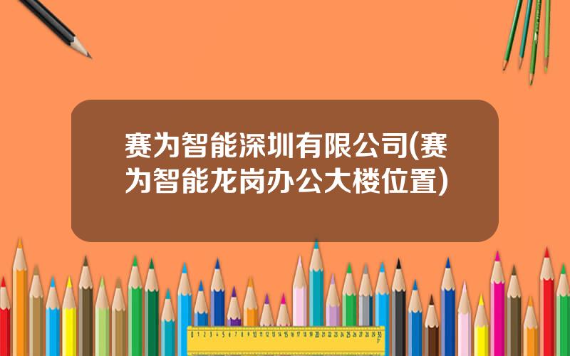 赛为智能深圳有限公司(赛为智能龙岗办公大楼位置)