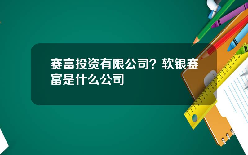 赛富投资有限公司？软银赛富是什么公司