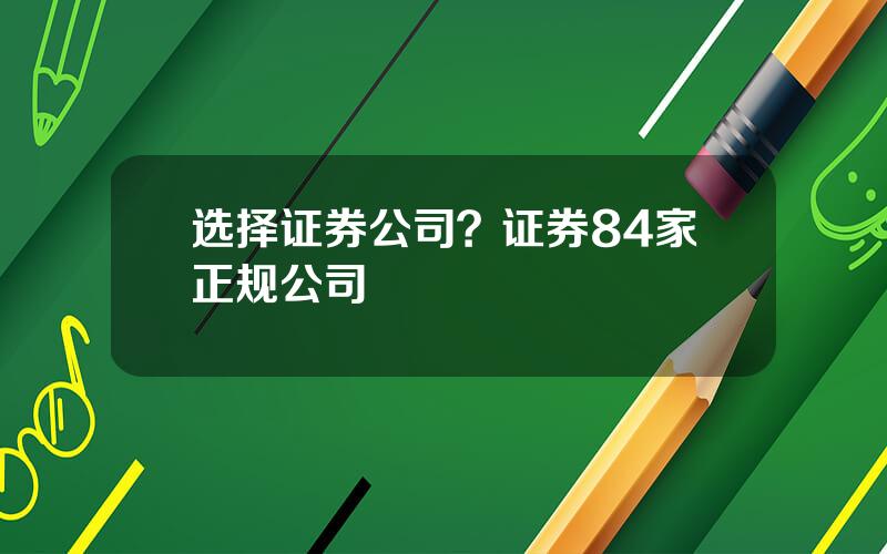 选择证券公司？证券84家正规公司