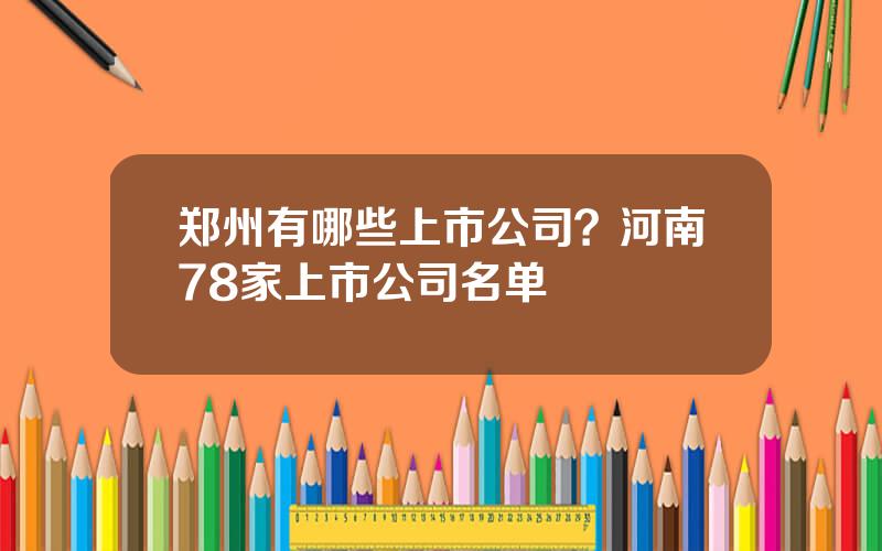 郑州有哪些上市公司？河南78家上市公司名单