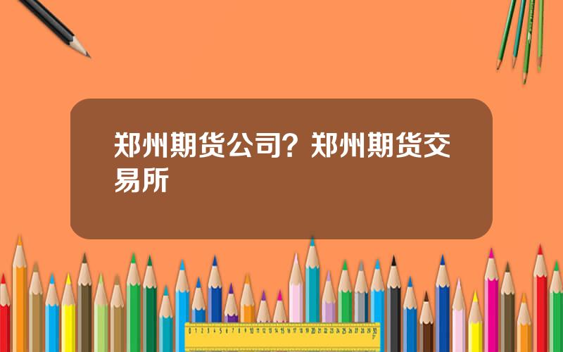 郑州期货公司？郑州期货交易所