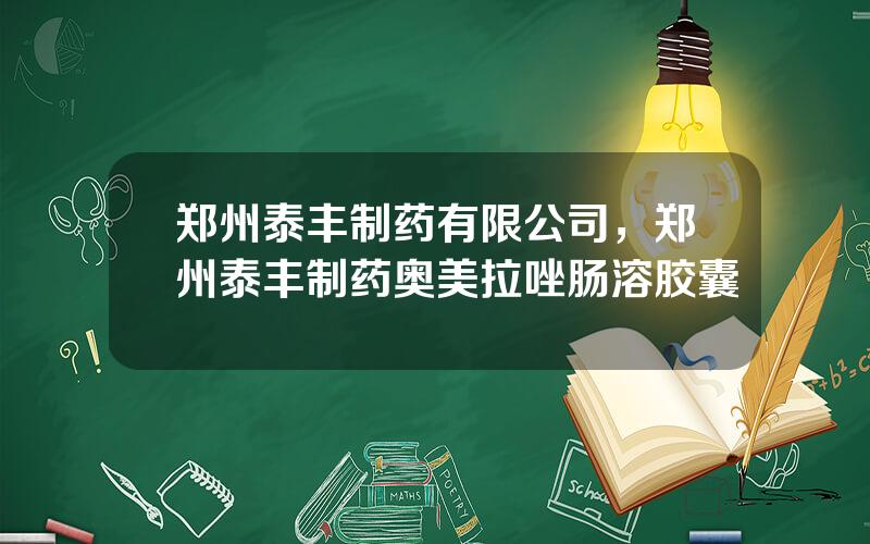 郑州泰丰制药有限公司，郑州泰丰制药奥美拉唑肠溶胶囊