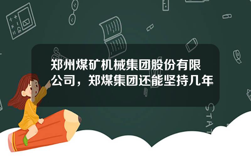 郑州煤矿机械集团股份有限公司，郑煤集团还能坚持几年