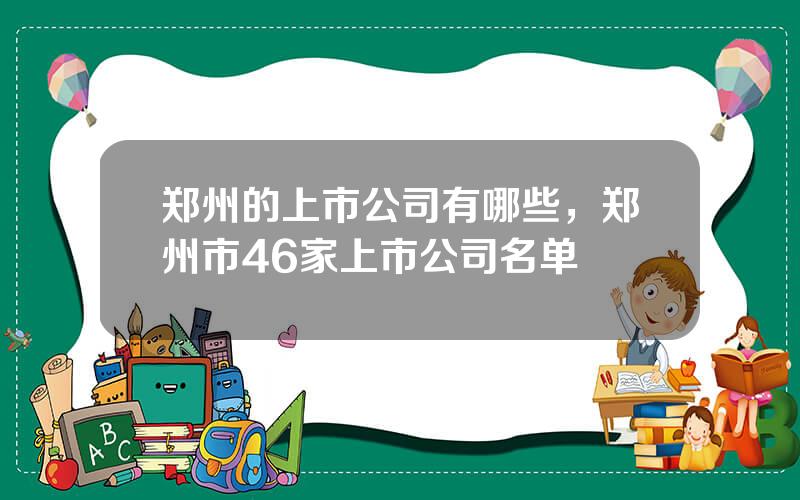 郑州的上市公司有哪些，郑州市46家上市公司名单