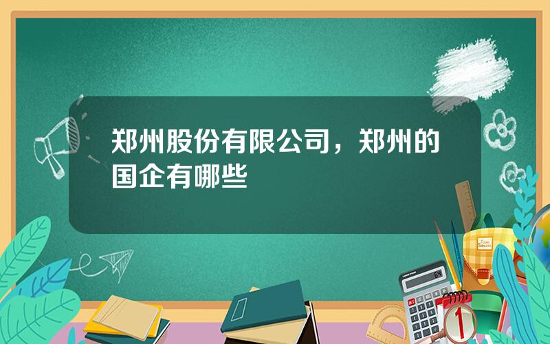 郑州股份有限公司，郑州的国企有哪些