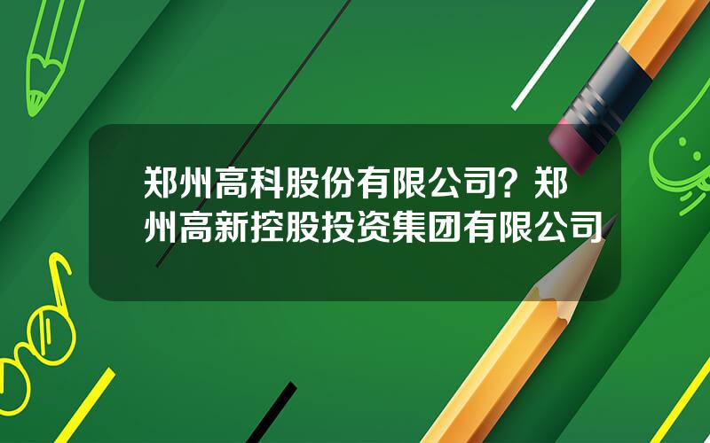 郑州高科股份有限公司？郑州高新控股投资集团有限公司